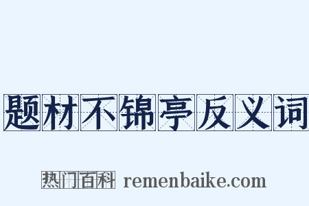 题材不锦亭反义词是什么意思的图片